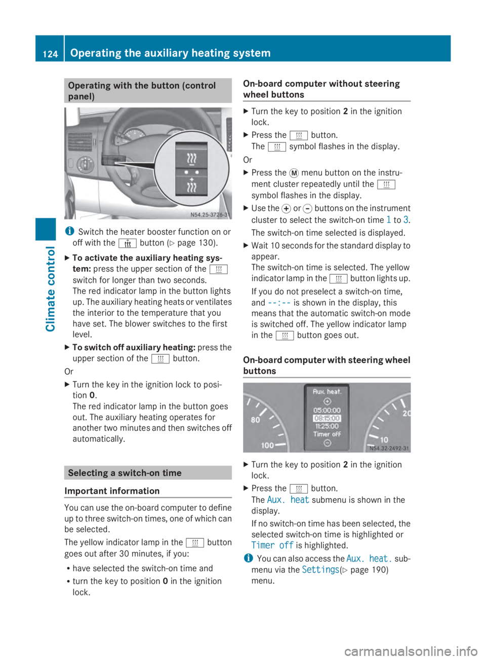 MERCEDES-BENZ SPRINTER 2014  MY14 Operator’s Manual Operating with the button (control
panel)
i
Switch the heater booster function on or
off with the 006Abutton (Y page 130).
X To activate the auxiliary heating sys-
tem: press the upper section of the 