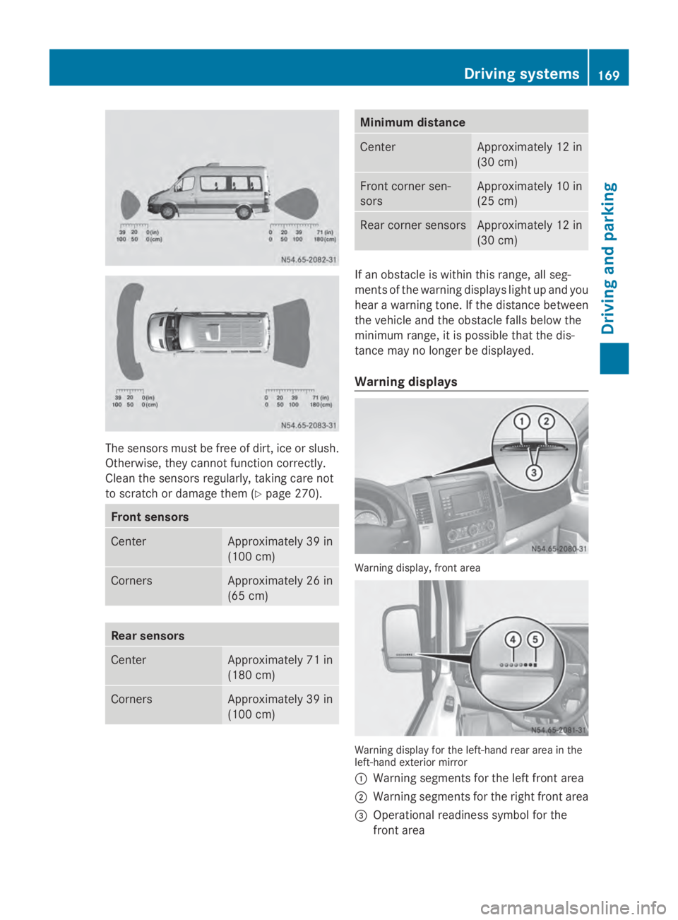 MERCEDES-BENZ SPRINTER 2014 MY14 Operator’s Manual The sensors must be free of dirt, ice or slush.
Otherwise, they cannot function correctly.
Clean the sensors regularly, taking care not
to scratch or damage them (Y page 270).Front sensors
Center Appr MERCEDES-BENZ SPRINTER 2014 MY14 Operator’s Manual The sensors must be free of dirt, ice or slush.
Otherwise, they cannot function correctly.
Clean the sensors regularly, taking care not
to scratch or damage them (Y page 270).Front sensors
Center Appr