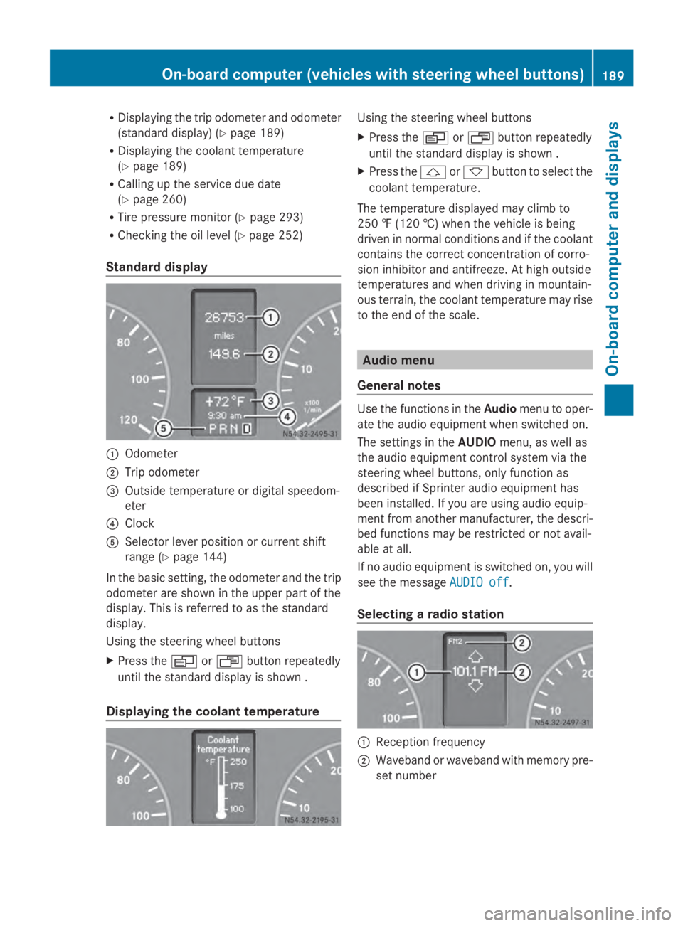 MERCEDES-BENZ SPRINTER 2014  MY14 Operator’s Manual R
Displaying the trip odometer and odometer
(standard display) (Y page 189)
R Displaying the coolant temperature
(Y page 189)
R Calling up the service due date
(Y page 260)
R Tire pressure monitor (Y 