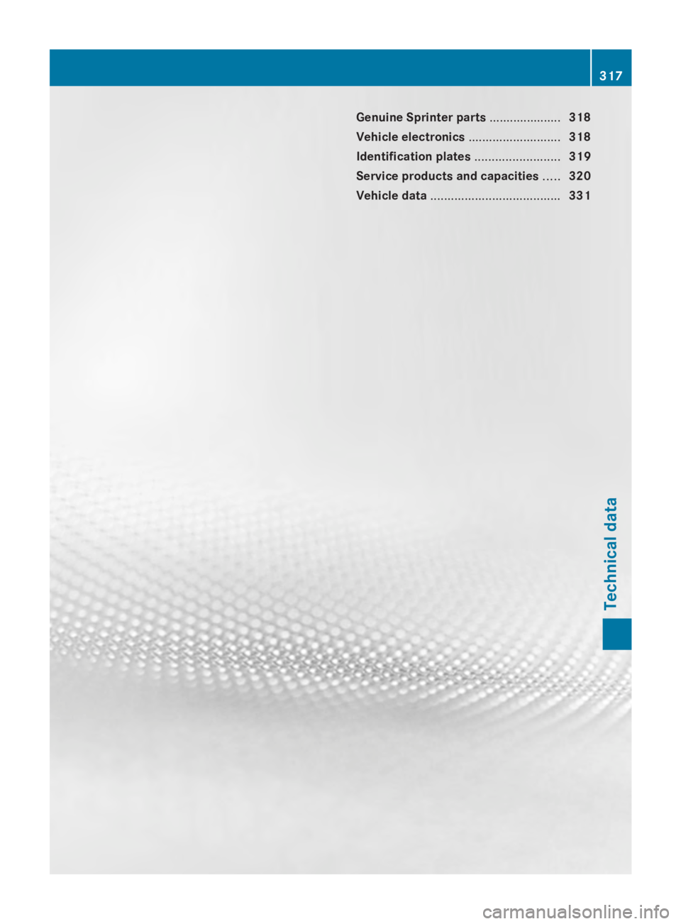 MERCEDES-BENZ SPRINTER 2014 MY14 Operator’s Manual Genuine Sprinter parts
.....................318
Vehicle electronics ...........................318
Identification plates .........................319
Service products and capacities .....320
Vehicle d MERCEDES-BENZ SPRINTER 2014 MY14 Operator’s Manual Genuine Sprinter parts
.....................318
Vehicle electronics ...........................318
Identification plates .........................319
Service products and capacities .....320
Vehicle d
