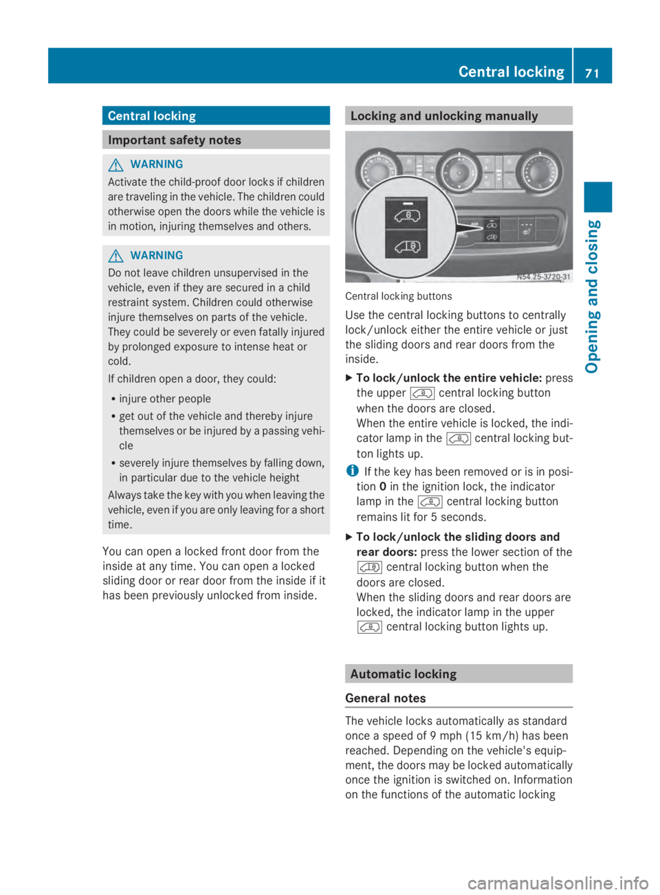 MERCEDES-BENZ SPRINTER 2014 MY14 Operator’s Manual Central locking
Important safety notes
G
WARNING
Activate the child-proof door locks if children
are traveling in the vehicle. The children could
otherwise open the doors while the vehicle is
in motio MERCEDES-BENZ SPRINTER 2014 MY14 Operator’s Manual Central locking
Important safety notes
G
WARNING
Activate the child-proof door locks if children
are traveling in the vehicle. The children could
otherwise open the doors while the vehicle is
in motio