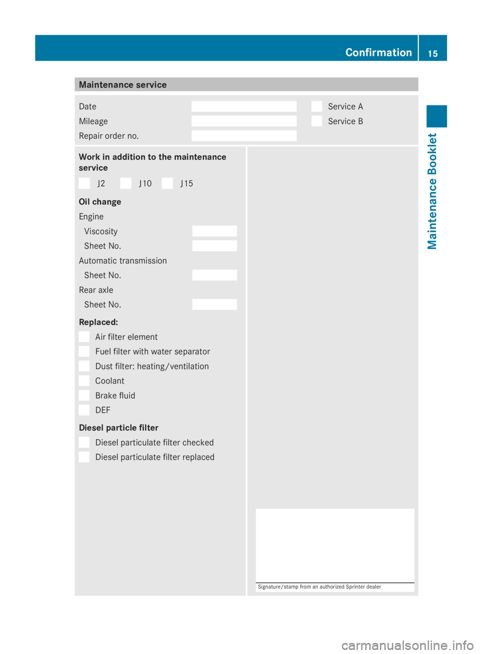MERCEDES-BENZ SPRINTER 2014  MY14 Maintenance Booklet Maintenance service
Date
Mileage
Repair order no. Service A
Service B
Work in addition to the maintenance
service
J2 J10 J15
Oil change
Engine Viscosity Sheet No.
Automatic transmission
Sheet No. Rear