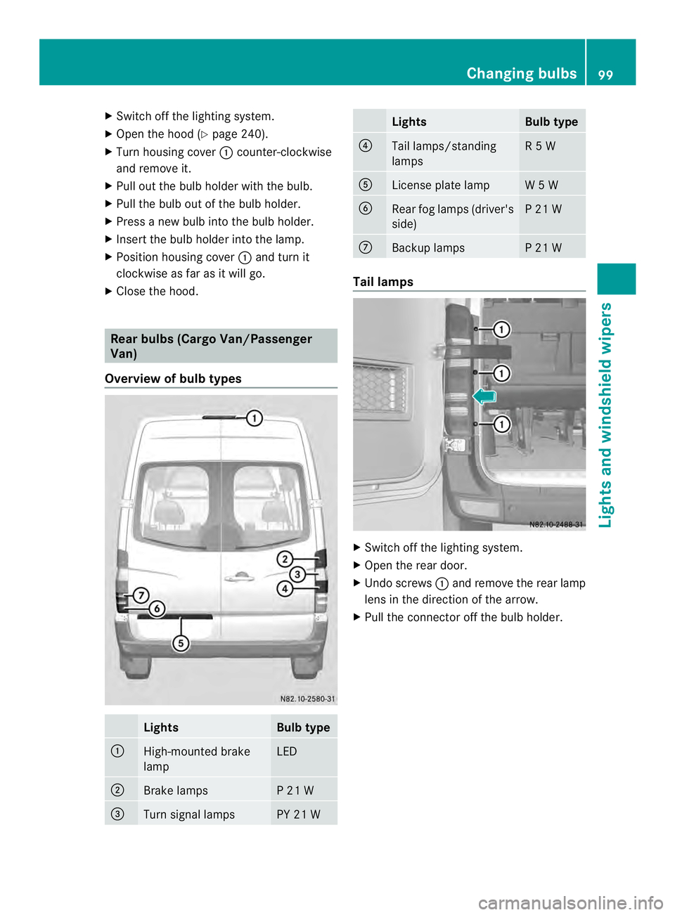 MERCEDES-BENZ SPRINTER 2013  MY13 Operator’s Manual X
Switch off the lighting system.
X Ope nthe hood (Y page 240).
X Turn housing cover 0005counter-clockwise
and remove it.
X Pull out the bulb holder with the bulb.
X Pull the bulb out of the bulb hold