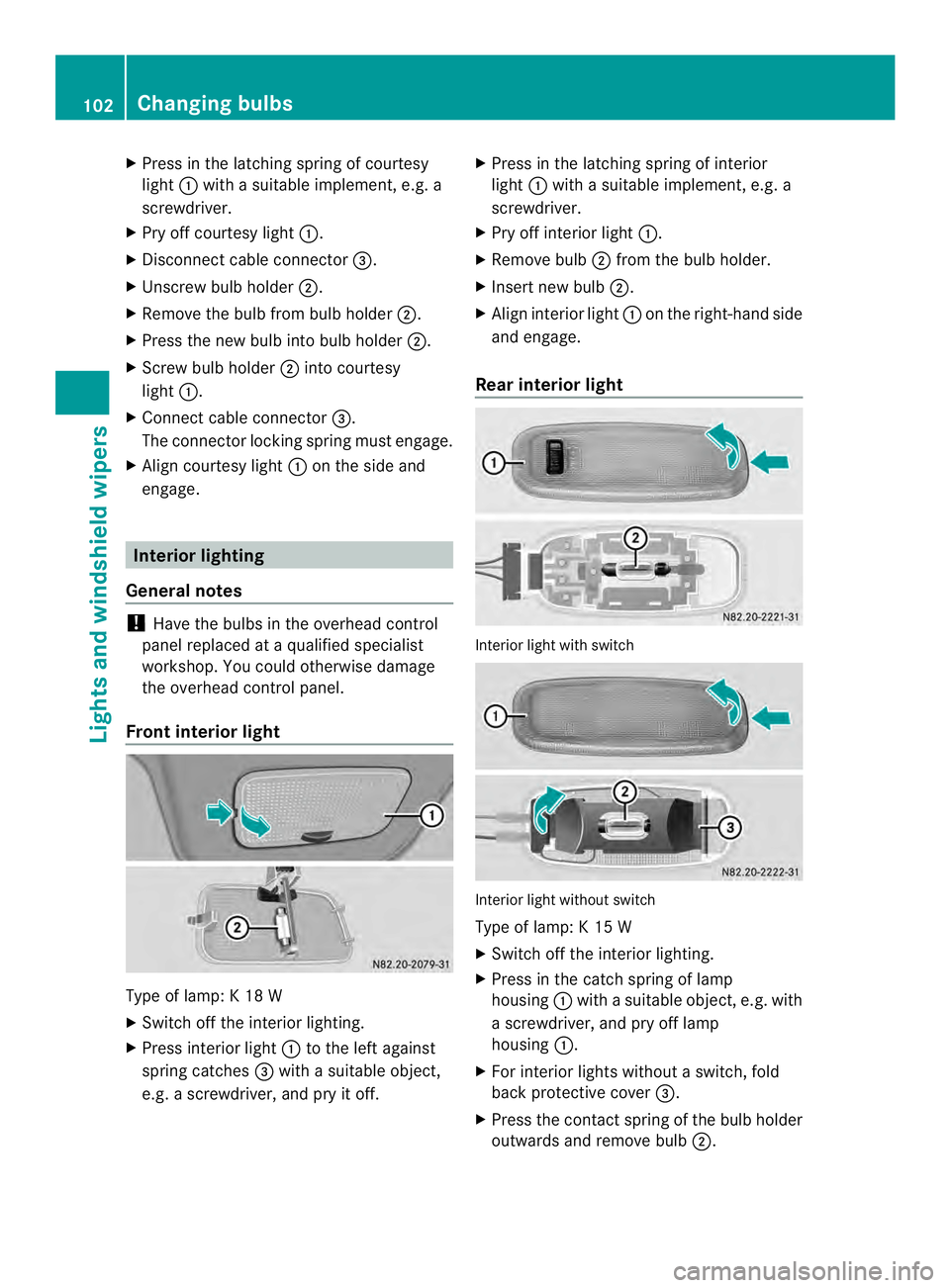 MERCEDES-BENZ SPRINTER 2013  MY13 Operator’s Manual X
Press in the latching spring of courtesy
light 0005with a suitable implement ,e.g. a
screwdriver.
X Pry off courtesy light 0005.
X Disconnect cable connector 0026.
X Unscrew bulb holder 0006.
X Remo