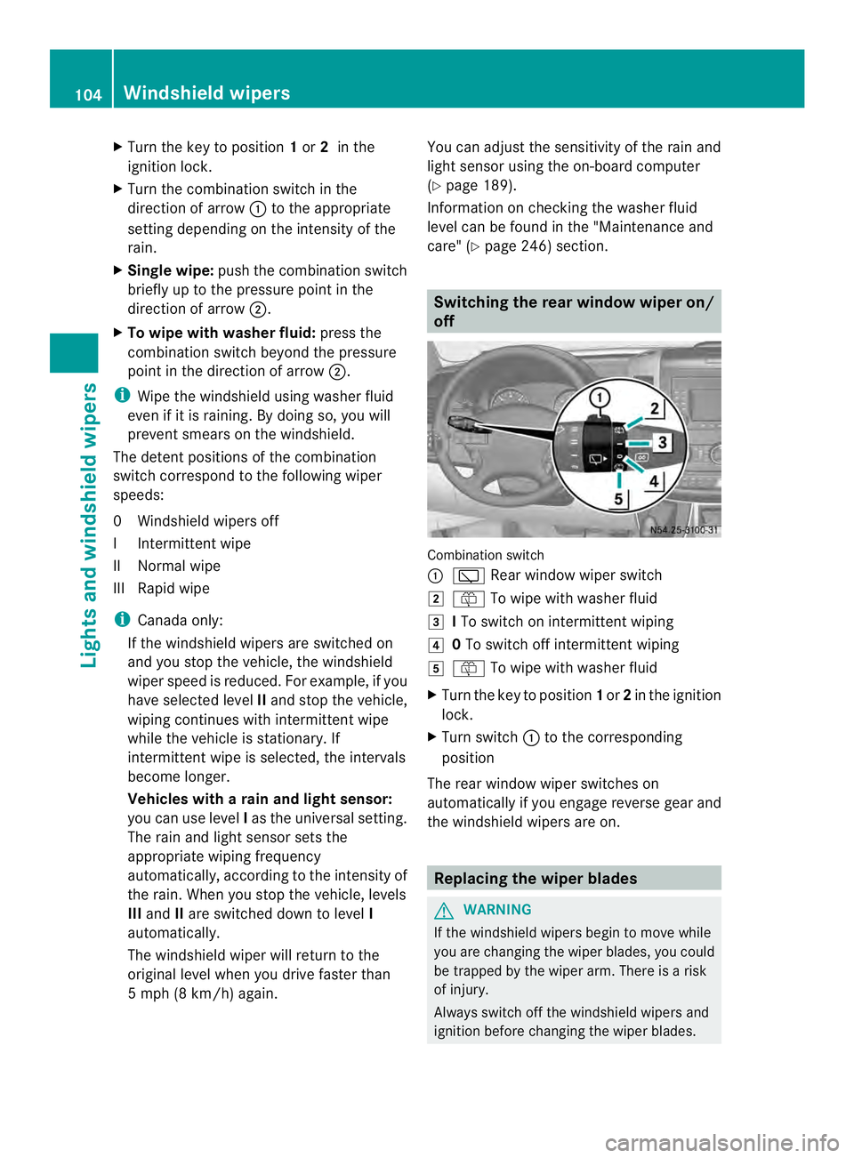 MERCEDES-BENZ SPRINTER 2013  MY13 Operator’s Manual X
Turn the key to position 1or 2in the
ignition lock.
X Turn the combination switch in the
direction of arrow 0005to the appropriate
setting depending on the intensity of the
rain.
X Single wipe: push