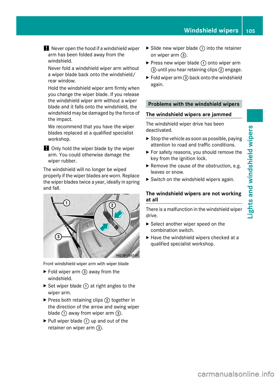 MERCEDES-BENZ SPRINTER 2013  MY13 Operator’s Manual !
Never open the hood if a windshield wiper
arm has been folded away from the
windshield.
Never fold a windshield wiper arm without
a wiper blade back onto the windshield/
rear window.
Hold the windsh