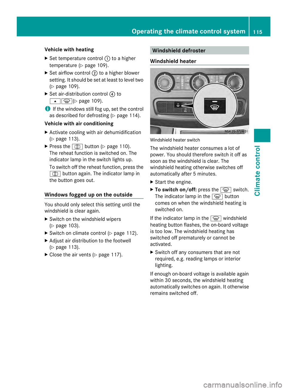 MERCEDES-BENZ SPRINTER 2013  MY13 Operator’s Manual Vehicle with heating
X
Set temperature control 0005to a higher
temperature (Y page 109).
X Set airflow control 0006to a highe rblower
setting. It should be set at least to level two
(Y page 109).
X Se