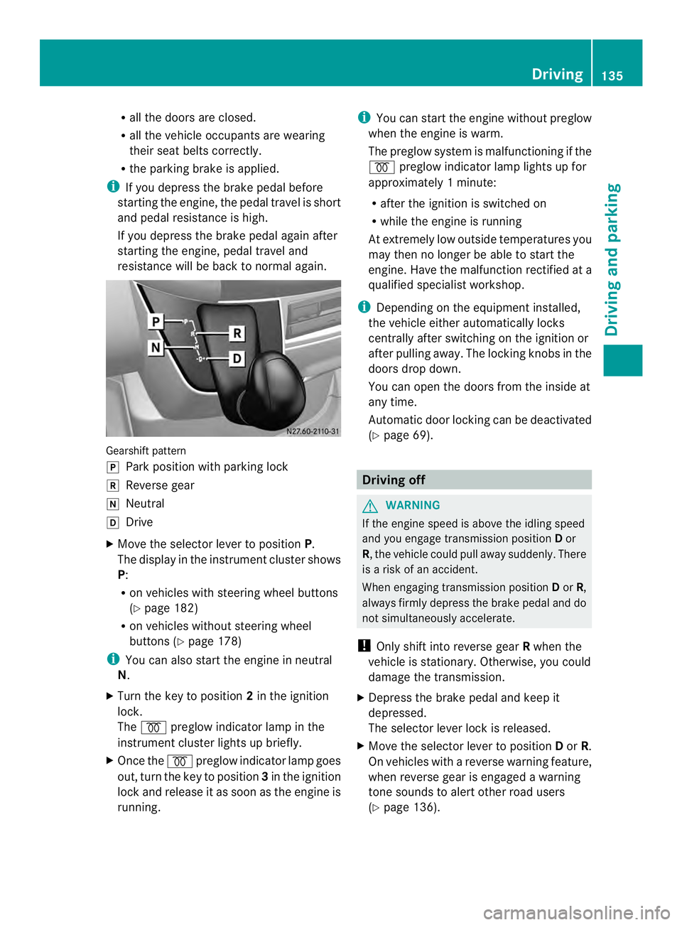 MERCEDES-BENZ SPRINTER 2013 MY13 Operator’s Manual R
all the doors are closed.
R all the vehicle occupants are wearing
their seat belts correctly.
R the parking brake is applied.
i If you depress the brake pedal before
starting the engine, th epedal t MERCEDES-BENZ SPRINTER 2013 MY13 Operator’s Manual R
all the doors are closed.
R all the vehicle occupants are wearing
their seat belts correctly.
R the parking brake is applied.
i If you depress the brake pedal before
starting the engine, th epedal t