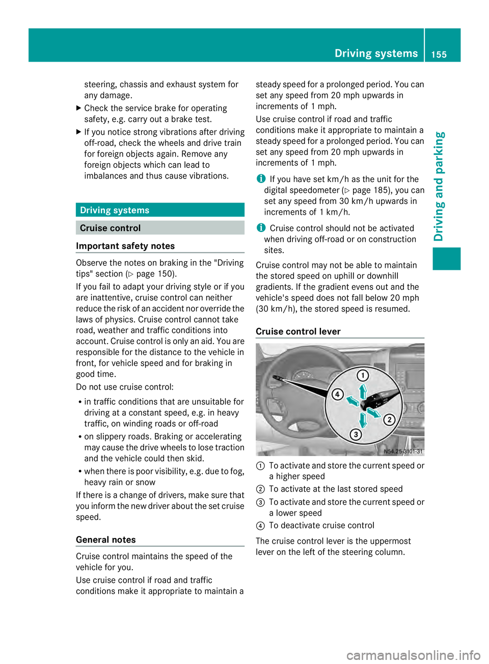 MERCEDES-BENZ SPRINTER 2013  MY13 Operator’s Manual steering, chassis and exhaust system for
any damage.
X Check the service brake for operating
safety, e.g. carry out a brake test.
X If you notice strong vibrations after driving
off-road, check the wh