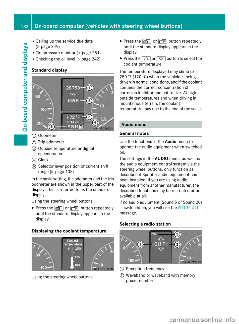 MERCEDES-BENZ SPRINTER 2013  MY13 Operator’s Manual R
Calling up the service due date
(Y page 249)
R Tire pressure monitor (Y page 281)
R Checking the oil level (Y page 242)
Standard display 0005
Odometer
0006 Trip odometer
0026 Outside temperature or 