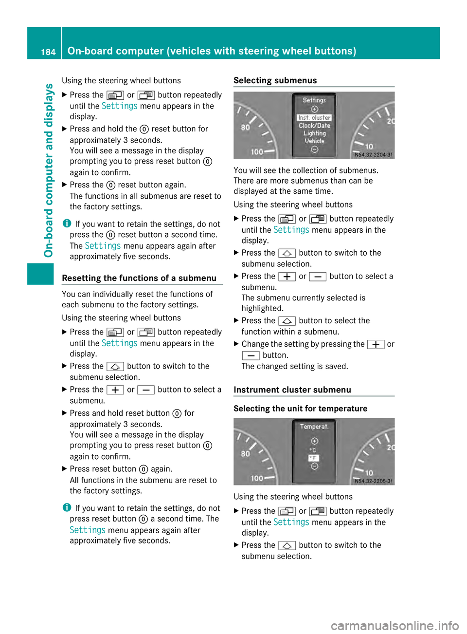 MERCEDES-BENZ SPRINTER 2013  MY13 Operator’s Manual Using the steering wheel buttons
X
Press the 0010or0007 button repeatedly
until the Settings menu appears in the
display.
X Press and hold the 0007reset button for
approximately 3seconds.
You will see