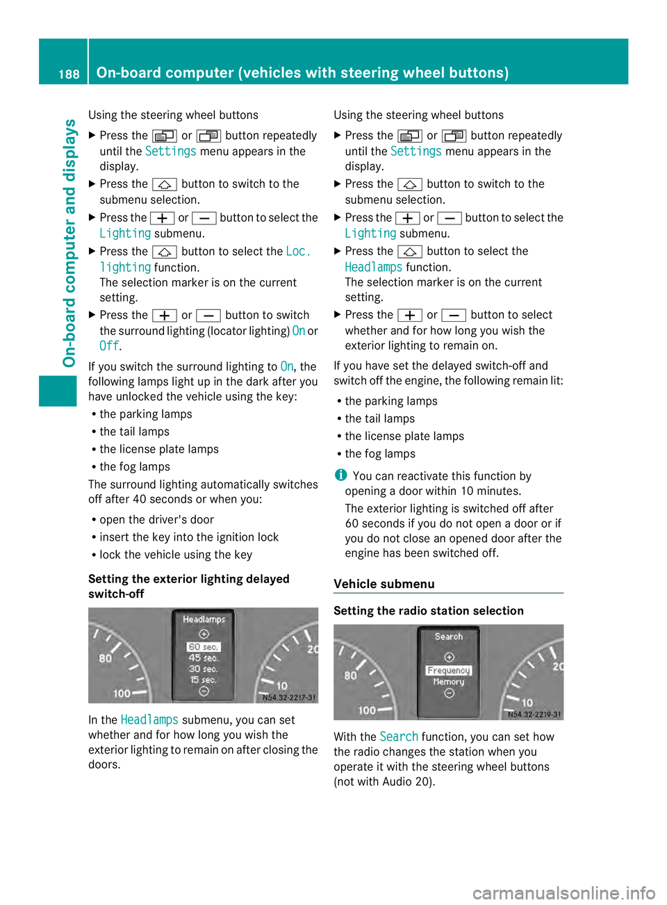 MERCEDES-BENZ SPRINTER 2013  MY13 Operator’s Manual Using the steering wheel buttons
X
Press the 0010or0007 button repeatedly
until the Settings menu appears in the
display.
X Press the 0001button to switch to the
submenu selection.
X Press the 0011or0