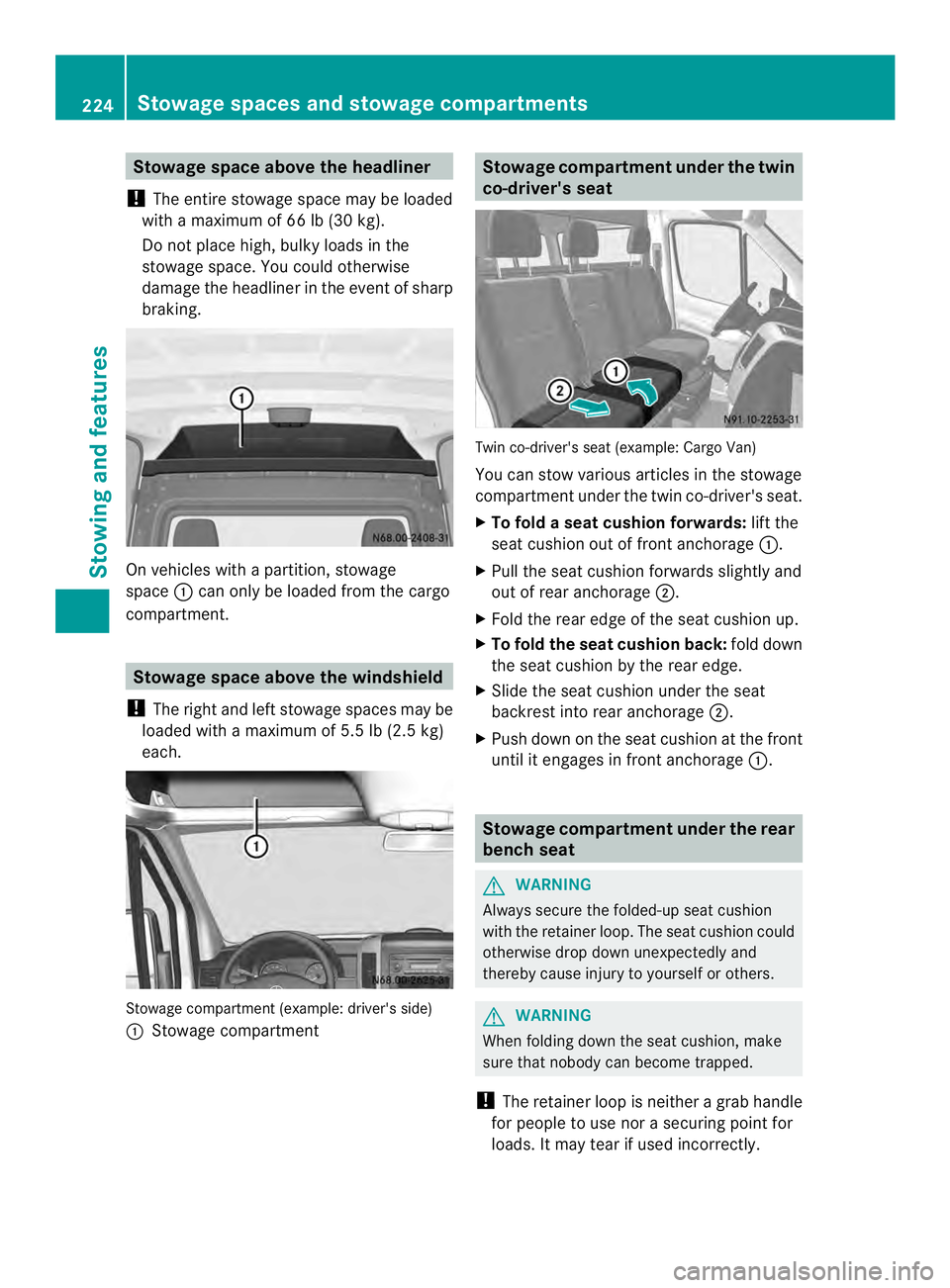 MERCEDES-BENZ SPRINTER 2013 MY13 Operator’s Manual Stowage space above the headliner
! The entire stowage space may be loaded
with a maximum of 66 lb (30 kg).
Do not place high, bulky loads in the
stowage space. You could otherwise
damage the headline MERCEDES-BENZ SPRINTER 2013 MY13 Operator’s Manual Stowage space above the headliner
! The entire stowage space may be loaded
with a maximum of 66 lb (30 kg).
Do not place high, bulky loads in the
stowage space. You could otherwise
damage the headline