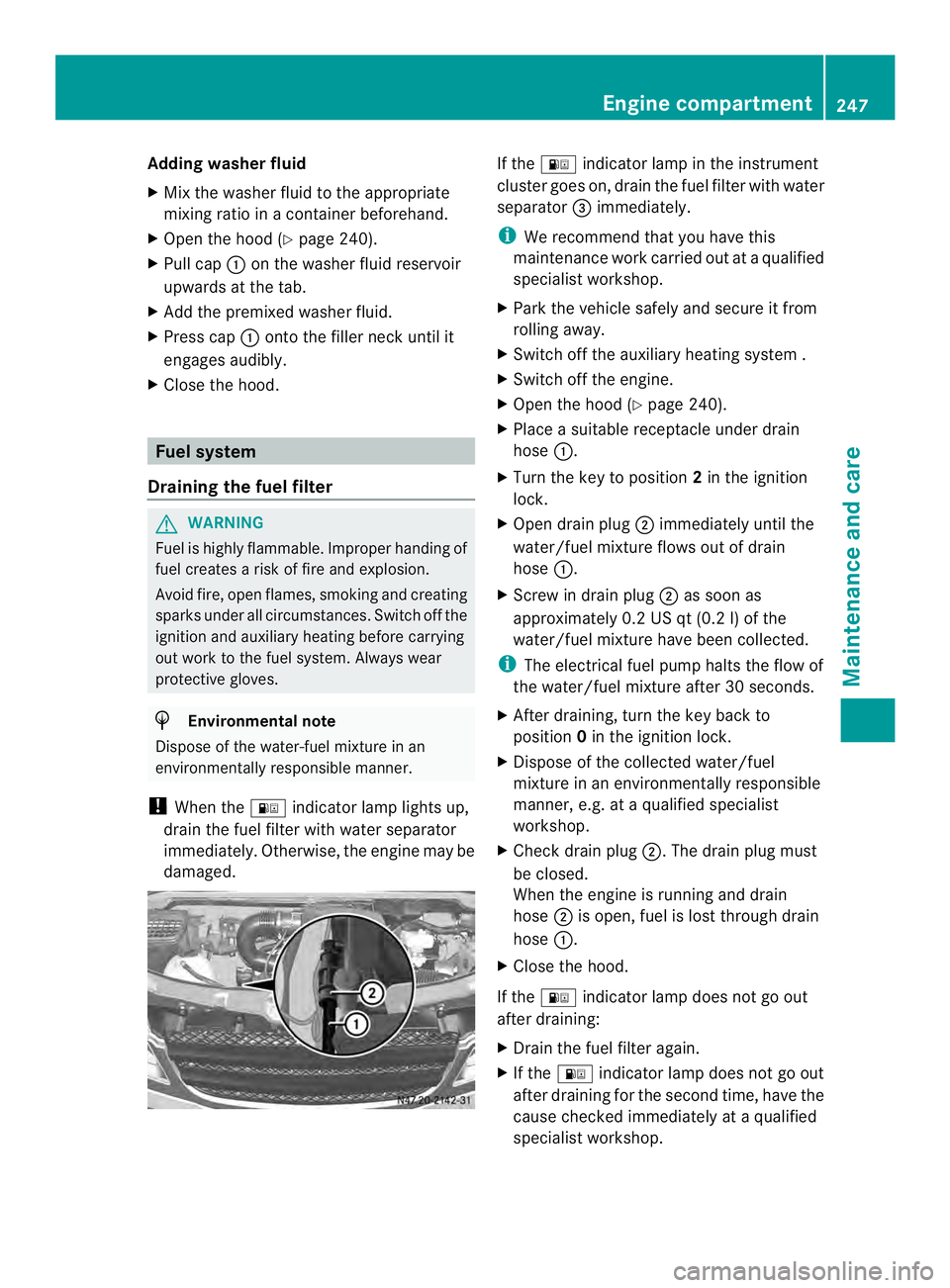 MERCEDES-BENZ SPRINTER 2013 MY13 Operator’s Manual Adding washer fluid
X
Mix the washe rfluid to the appropriate
mixing ratio in a container beforehand.
X Open the hood (Y page 240).
X Pull cap 0005on the washer fluid reservoir
upwards at the tab.
X A MERCEDES-BENZ SPRINTER 2013 MY13 Operator’s Manual Adding washer fluid
X
Mix the washe rfluid to the appropriate
mixing ratio in a container beforehand.
X Open the hood (Y page 240).
X Pull cap 0005on the washer fluid reservoir
upwards at the tab.
X A