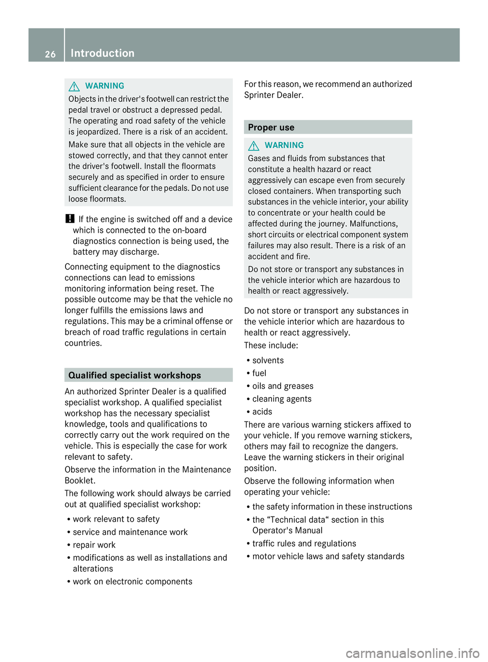 MERCEDES-BENZ SPRINTER 2013  MY13 Operator’s Manual G
WARNING
Objects in the driver's footwell can restrict the
pedal travel or obstruct adepressed pedal.
The operating and road safety of the vehicle
is jeopardized. There is a risk of an accident.

