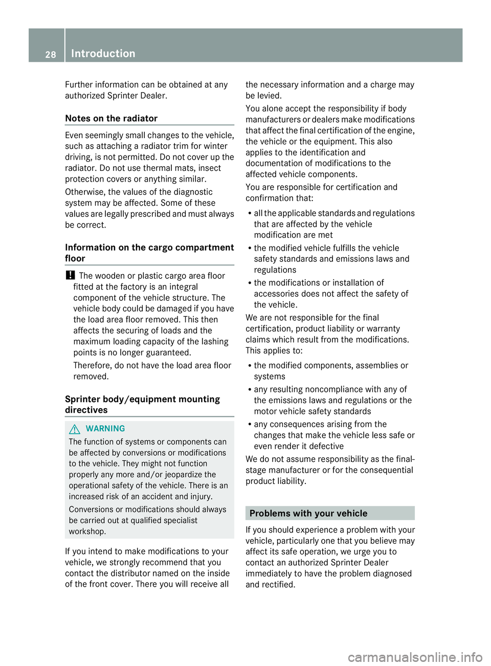 MERCEDES-BENZ SPRINTER 2013  MY13 Operator’s Manual Further information can be obtained at any
authorized Sprinter Dealer.
Notes on the radiator
Even seemingly small changes to the vehicle,
such as attaching a radiator trim for winter
driving, is not p