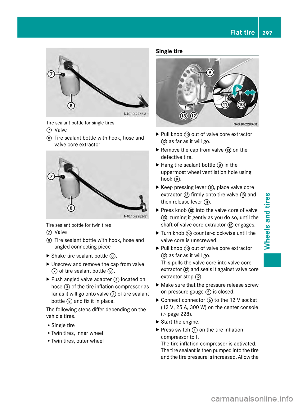 MERCEDES-BENZ SPRINTER 2013  MY13 Operator’s Manual Tire sealant bottle for single tires
0018
Valve
0019 Tire sealant bottle with hook, hose and
valve core extractor Tire sealant bottle for twin tires
0018
Valve
0019 Tire sealant bottle with hook, hose