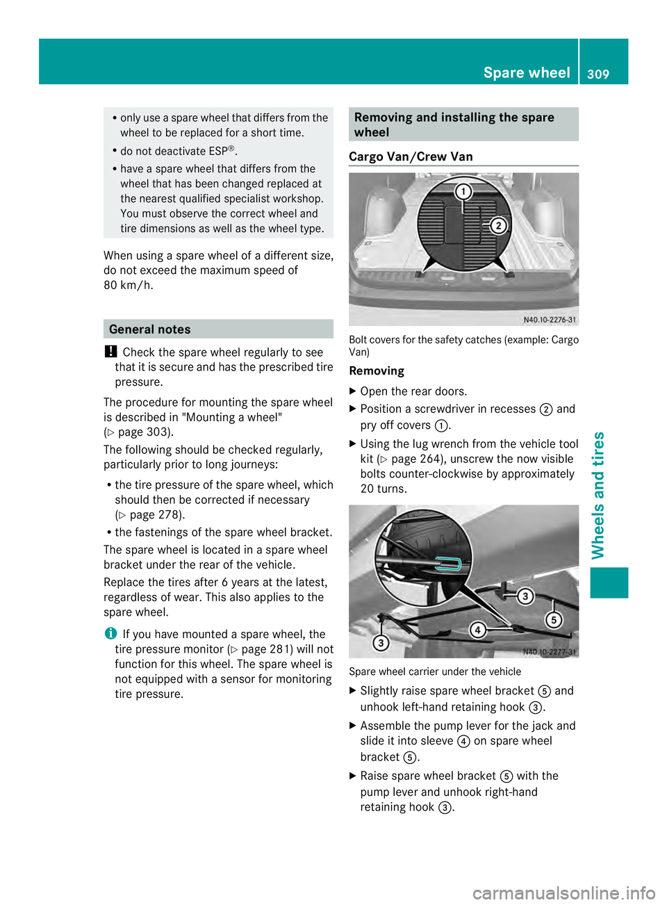 MERCEDES-BENZ SPRINTER 2013  MY13 Operator’s Manual R
only use a spare wheel that differs from the
wheel to be replaced for a short time.
R do not deactivate ESP ®
.
R have a spare wheel that differs from the
wheel that has been changed replaced at
th