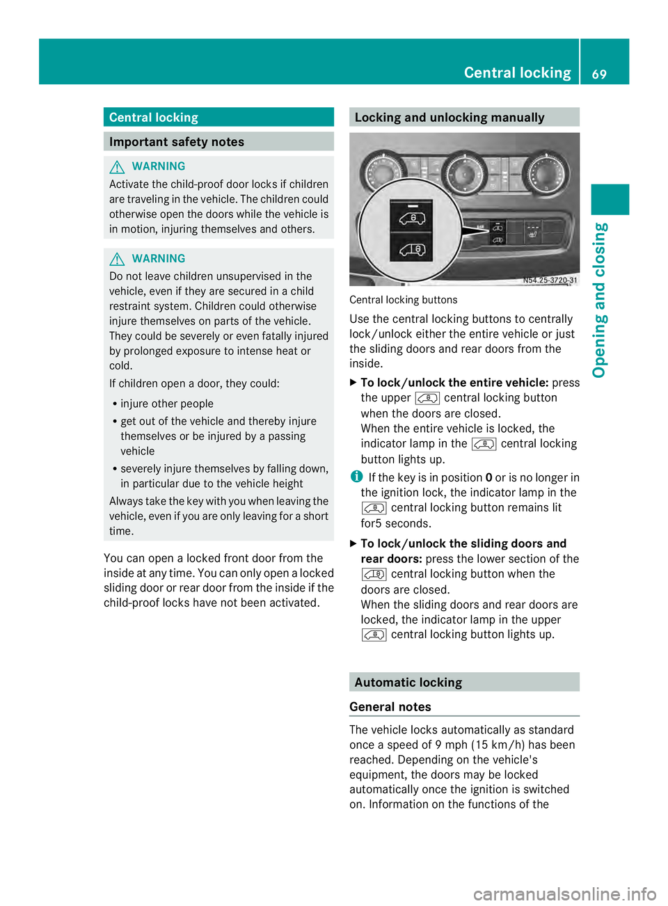 MERCEDES-BENZ SPRINTER 2013 MY13 Operator’s Manual Central locking
Important safety notes
G
WARNING
Activate the child-proof door locks if children
are traveling in the vehicle .The children could
otherwise open the doors while the vehicle is
in motio MERCEDES-BENZ SPRINTER 2013 MY13 Operator’s Manual Central locking
Important safety notes
G
WARNING
Activate the child-proof door locks if children
are traveling in the vehicle .The children could
otherwise open the doors while the vehicle is
in motio