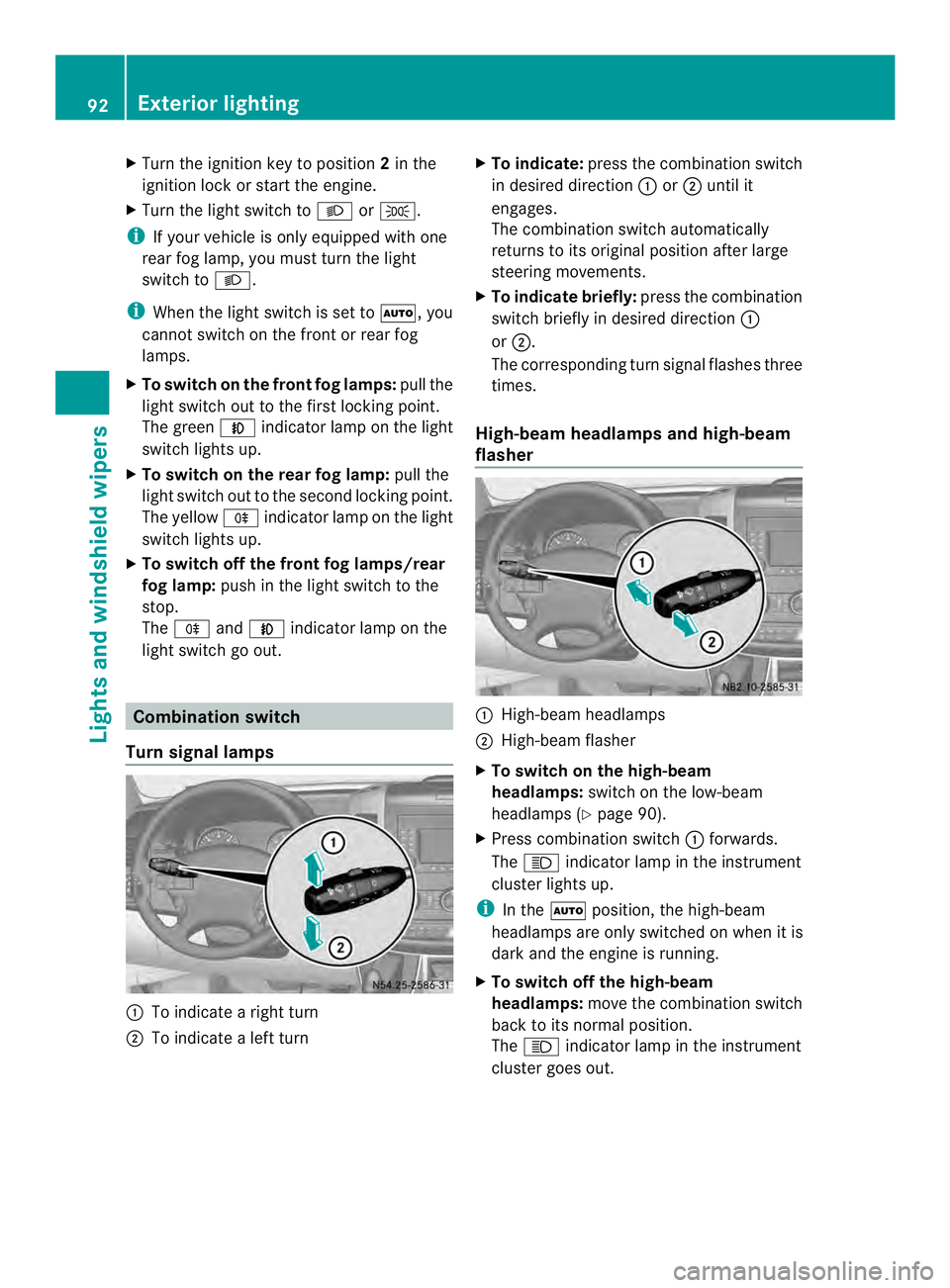 MERCEDES-BENZ SPRINTER 2013  MY13 Operator’s Manual X
Turn the ignition key to position 2in the
ignition lock or start the engine.
X Turn the light switch to 0004or000B.
i If your vehicle is only equipped with one
rear fog lamp, you must turn the light