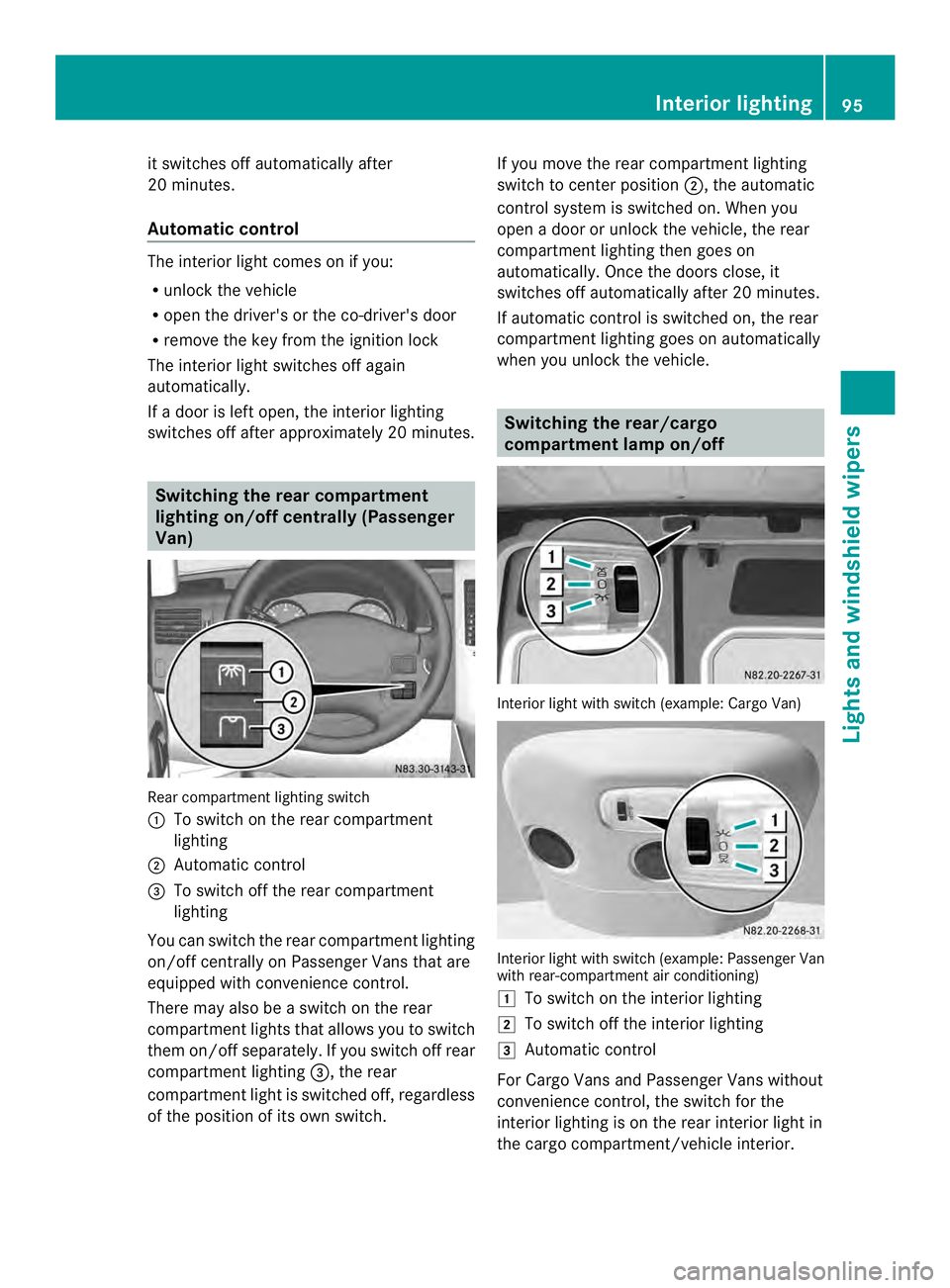 MERCEDES-BENZ SPRINTER 2013  MY13 Operator’s Manual it switches off automatically after
20 minutes.
Automatic control
The interior light comes on if you:
R
unloc kthe vehicle
R open the driver's or the co-driver's door
R remove the key from the