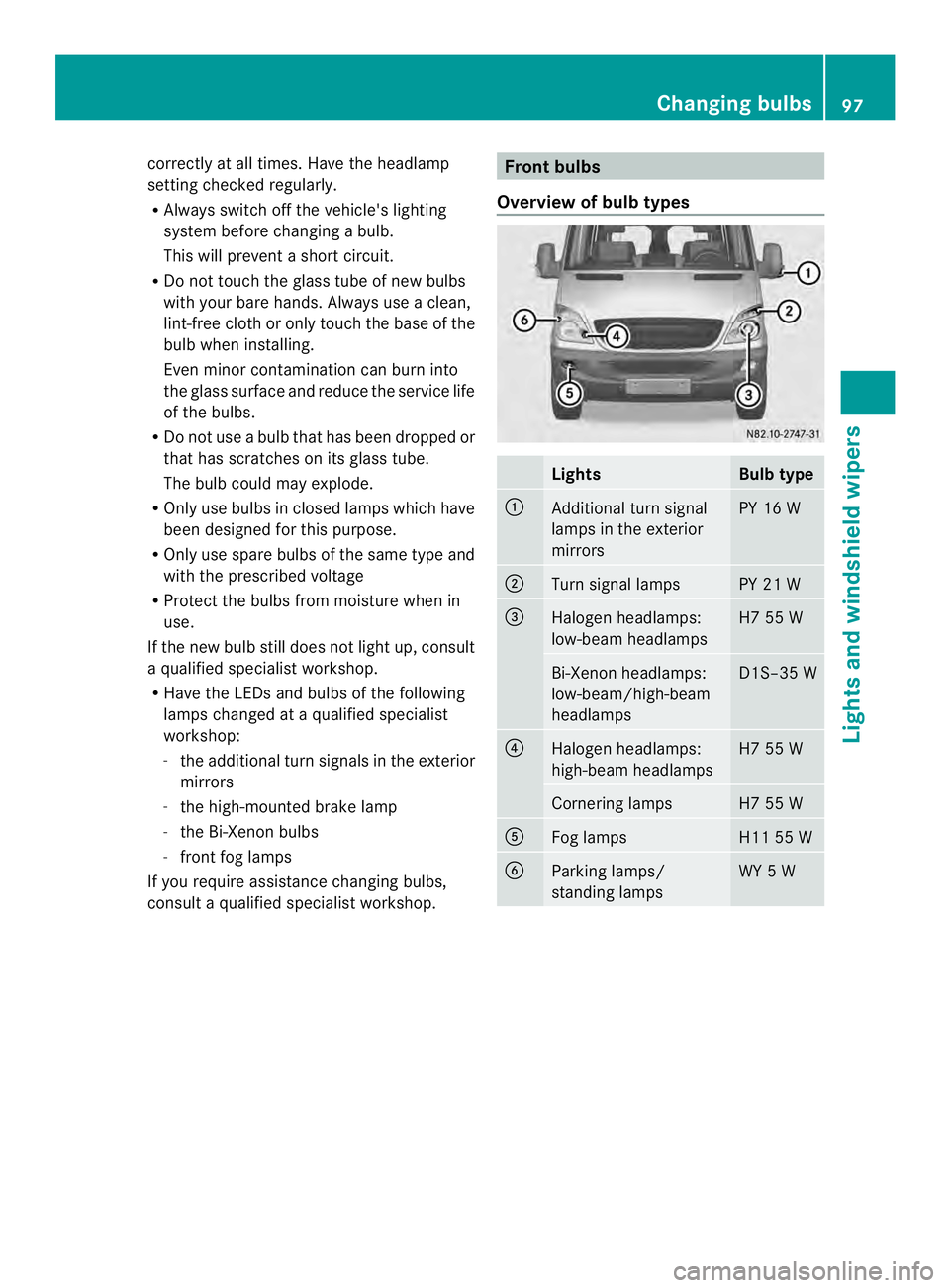 MERCEDES-BENZ SPRINTER 2013  MY13 Operator’s Manual correctly at all times. Have the headlamp
setting checked regularly.
R Always switch off the vehicle's lighting
system before changing a bulb.
This will prevent a short circuit.
R Do not touch the