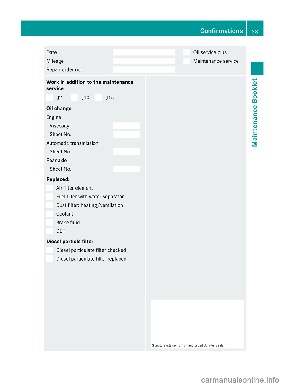MERCEDES-BENZ SPRINTER 2013  MY13 Maintenance Booklet Date
Mi
leag e Re
pairord erno. Oi
ls ervice plus Ma
inte nanc eservice Wo
rkinaddi tiont othe main tenanc e
se rvi ce J2 J1
0 J1
5
Oi lc ha ng e
Engi ne
Vi sco sity She
etNo. Auto
matic transmi ssion
