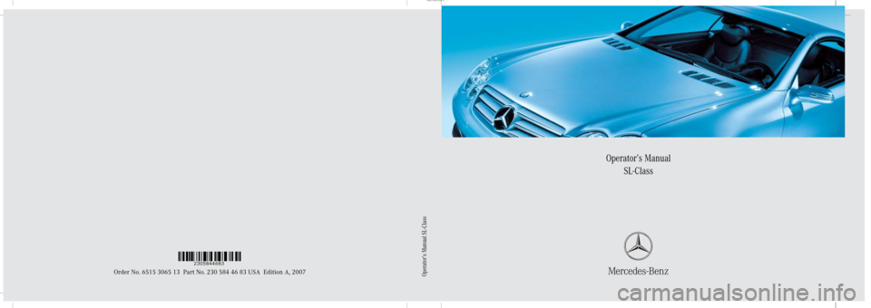 MERCEDES-BENZ SL600 2007 R230 Owners Manual Sommer\ Corporate\ Media\ AG
Operator’s Manual
SL-Class
Order No. 6515 3065 13 Part No. 230 584 46 83 USA Edition A, 2007
Ê7%tNs^Ë2305844683
Operator’s Manual SL-Class 