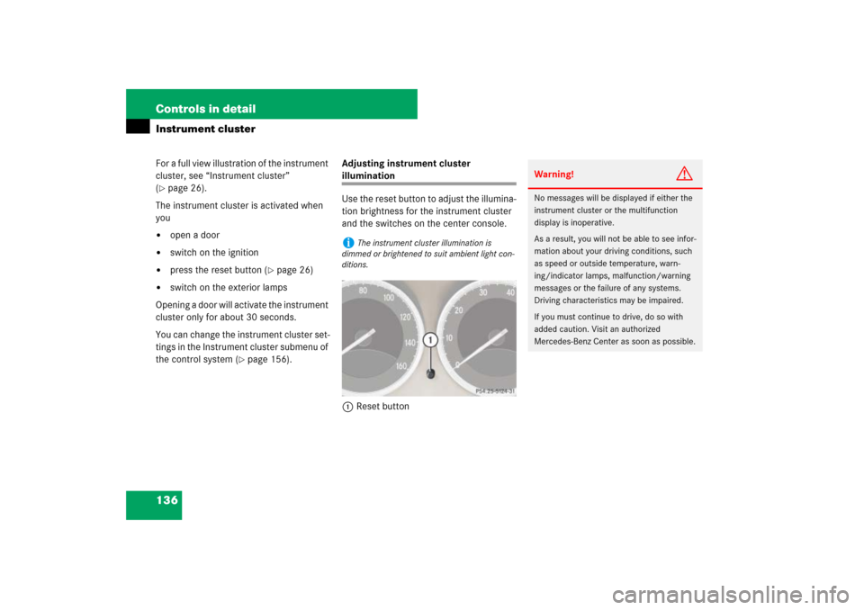MERCEDES-BENZ SL550 2007 R230 Owners Manual 136 Controls in detailInstrument clusterFor a full view illustration of the instrument 
cluster, see “Instrument cluster” 
(page 26).
The instrument cluster is activated when 
you

open a door
