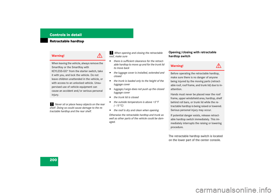 MERCEDES-BENZ SL550 2007 R230 Owners Manual 200 Controls in detailRetractable hardtop
Opening/closing with retractable 
hardtop switch
The retractable hardtop switch is located 
on the lower part of the center console.
Warning!
G
When leaving t