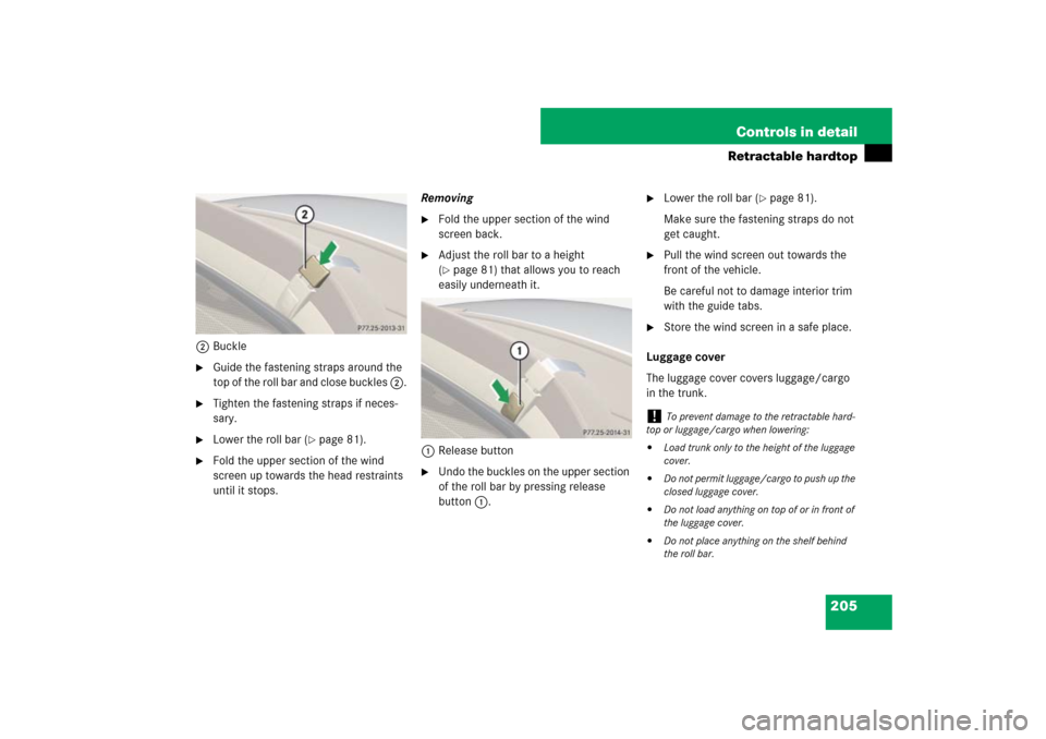 MERCEDES-BENZ SL600 2007 R230 Owners Manual 205 Controls in detail
Retractable hardtop
2Buckle
Guide the fastening straps around the 
top of the roll bar and close buckles 2.

Tighten the fastening straps if neces-
sary.

Lower the roll bar 