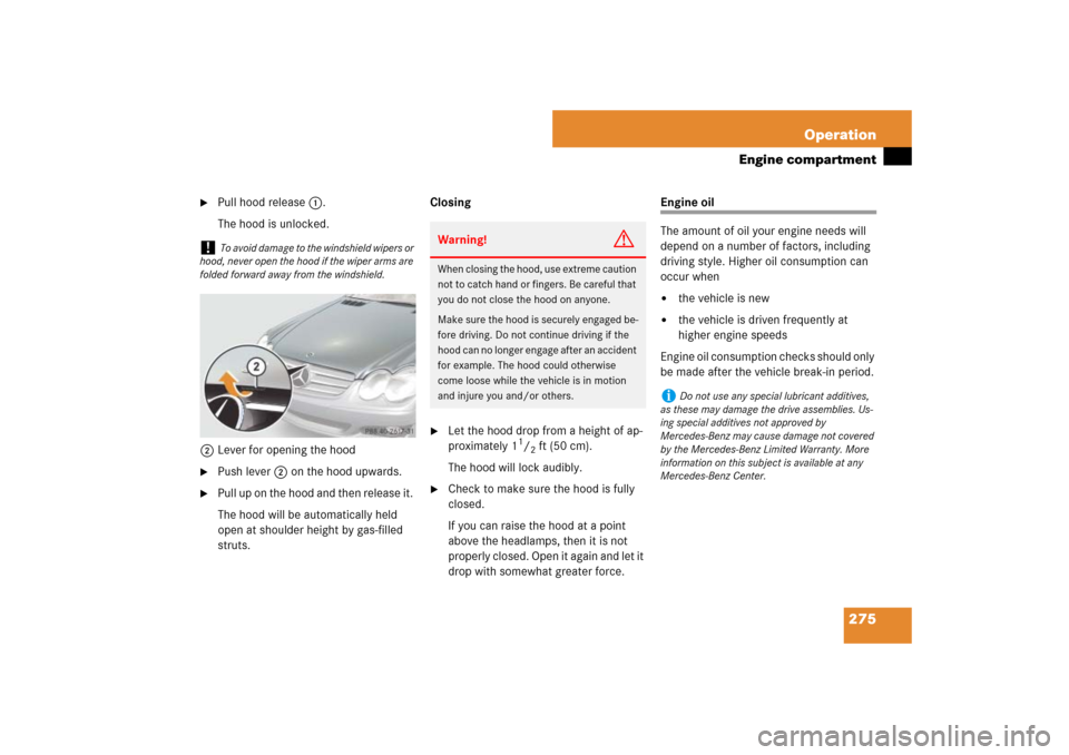 MERCEDES-BENZ SL65AMG 2007 R230 Owners Manual 275 Operation
Engine compartment

Pull hood release1.
The hood is unlocked.
2Lever for opening the hood

Push lever2 on the hood upwards. 

Pull up on the hood and then release it. 
The hood will b