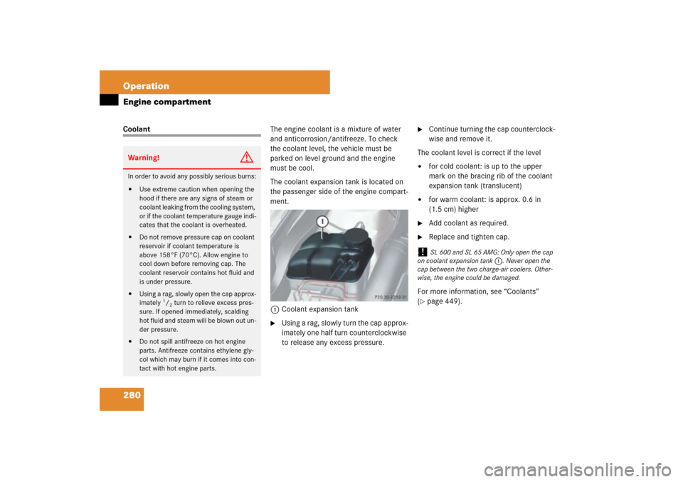 MERCEDES-BENZ SL550 2007 R230 Owners Manual 280 OperationEngine compartmentCoolantThe engine coolant is a mixture of water 
and anticorrosion/antifreeze. To check 
the coolant level, the vehicle must be 
parked on level ground and the engine 
m