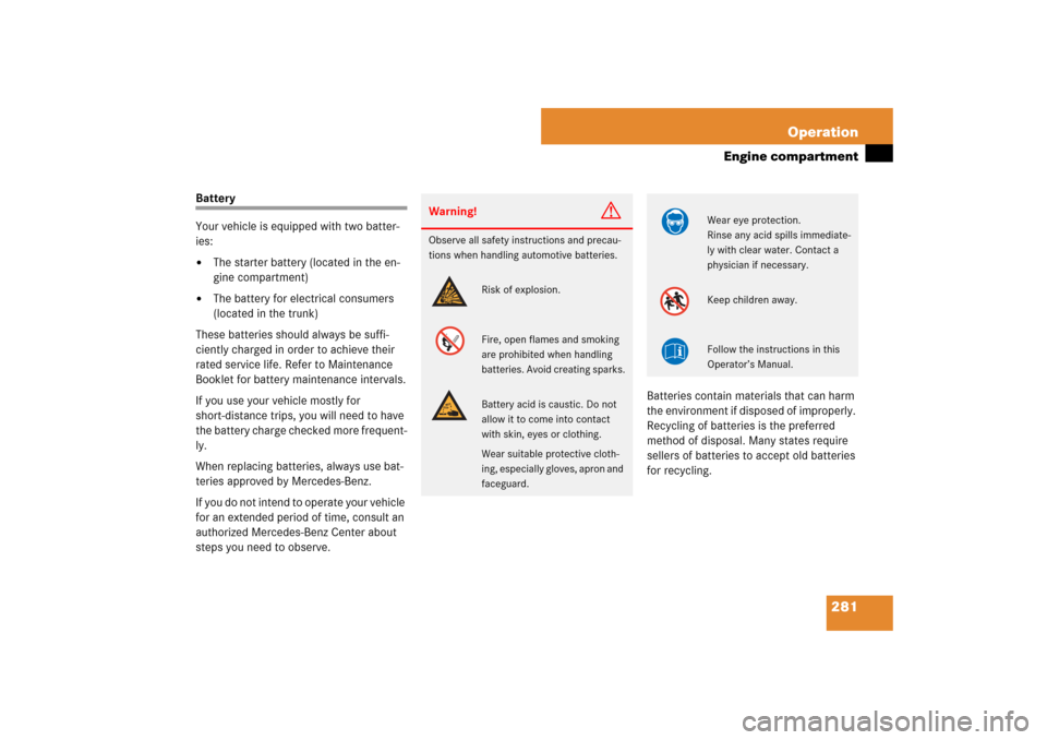 MERCEDES-BENZ SL550 2007 R230 Owners Manual 281 Operation
Engine compartment
Battery
Your vehicle is equipped with two batter-
ies:
The starter battery (located in the en-
gine compartment)

The battery for electrical consumers 
(located in t