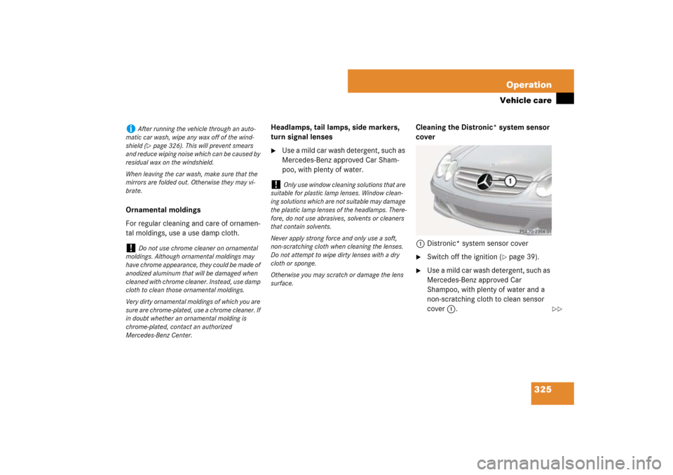 MERCEDES-BENZ SL65AMG 2007 R230 Owners Manual 325 Operation
Vehicle care
Ornamental moldings
For regular cleaning and care of ornamen-
tal moldings, use a use damp cloth.Headlamps, tail lamps, side markers, 
turn signal lenses

Use a mild car wa