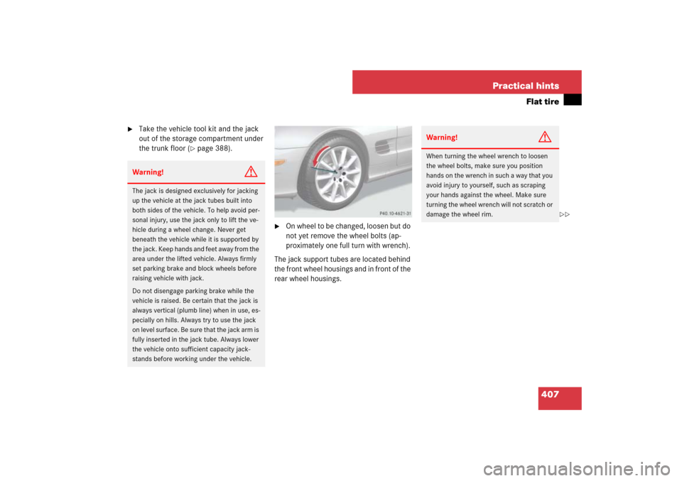 MERCEDES-BENZ SL55AMG 2007 R230 Owners Manual 407 Practical hints
Flat tire

Take the vehicle tool kit and the jack 
out of the storage compartment under 
the trunk floor (
page 388).

On wheel to be changed, loosen but do 
not yet remove the 