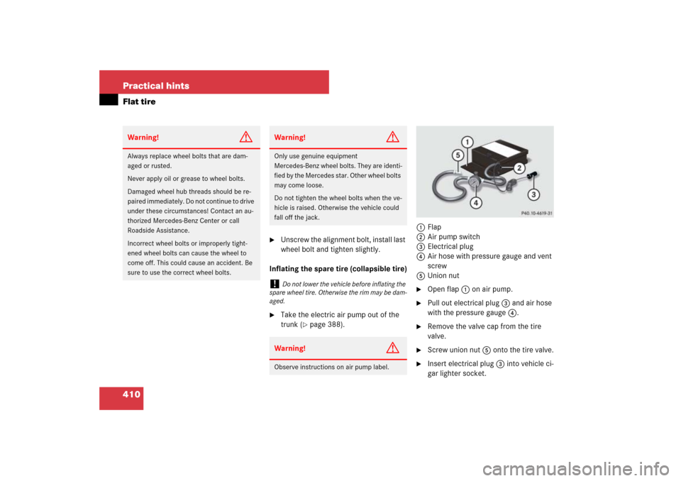 MERCEDES-BENZ SL550 2007 R230 Owners Manual 410 Practical hintsFlat tire

Unscrew the alignment bolt, install last 
wheel bolt and tighten slightly.
Inflating the spare tire (collapsible tire)

Take the electric air pump out of the 
trunk (
