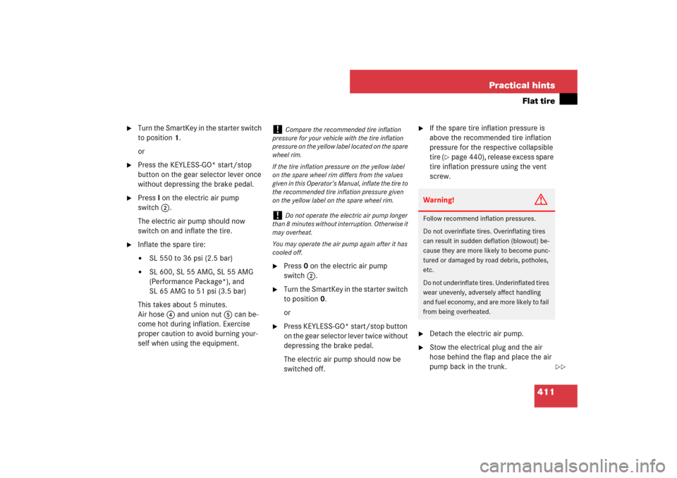 MERCEDES-BENZ SL550 2007 R230 Owners Manual 411 Practical hints
Flat tire

Turn the SmartKey in the starter switch 
to position1.
or

Press the KEYLESS-GO* start/stop 
button on the gear selector lever once 
without depressing the brake pedal