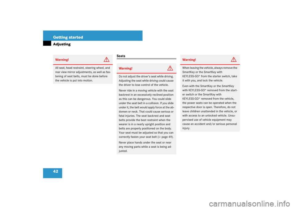 MERCEDES-BENZ SL600 2007 R230 Service Manual 42 Getting startedAdjusting
Seats
Warning!
G
All seat, head restraint, steering wheel, and 
rear view mirror adjustments, as well as fas-
tening of seat belts, must be done before 
the vehicle is put 