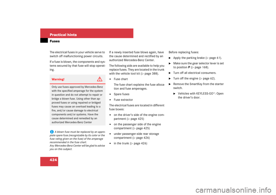 MERCEDES-BENZ SL550 2007 R230 Owners Manual 424 Practical hintsFusesThe electrical fuses in your vehicle serve to 
switch off malfunctioning power circuits.
If a fuse is blown, the components and sys-
tems secured by that fuse will stop operat-