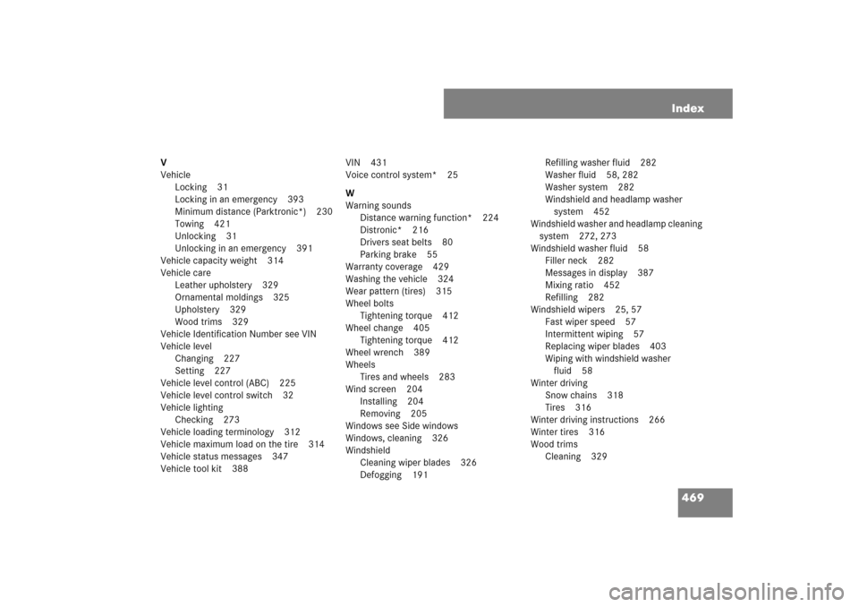 MERCEDES-BENZ SL600 2007 R230 Owners Manual 469 Index
V
Vehicle
Locking 31
Locking in an emergency 393
Minimum distance (Parktronic*) 230
Towing 421
Unlocking 31
Unlocking in an emergency 391
Vehicle capacity weight 314
Vehicle care
Leather uph