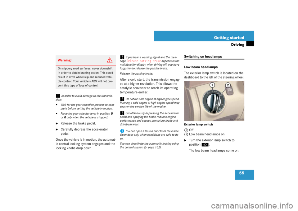 MERCEDES-BENZ SL600 2007 R230 Owners Manual 55 Getting started
Driving

Release the brake pedal.

Carefully depress the accelerator 
pedal.
Once the vehicle is in motion, the automat-
ic central locking system engages and the 
locking knobs d