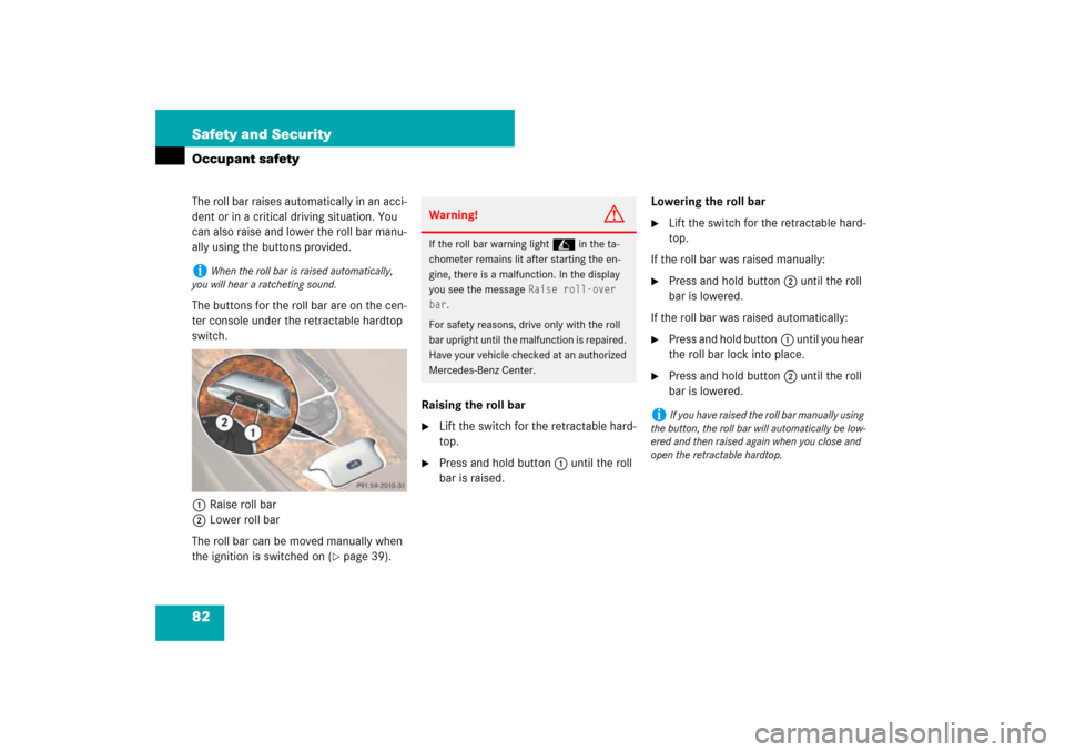 MERCEDES-BENZ SL55AMG 2007 R230 Owners Manual 82 Safety and SecurityOccupant safetyThe roll bar raises automatically in an acci-
dent or in a critical driving situation. You 
can also raise and lower the roll bar manu-
ally using the buttons prov