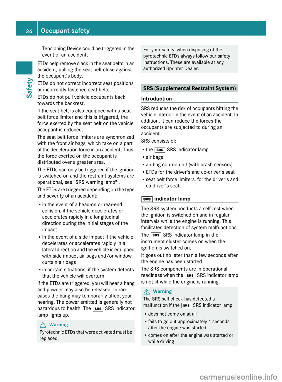 MERCEDES-BENZ SPRINTER 2012  MY12 Operator’s Manual Tensioning Device could be triggered in the
event of an accident.
ETDs help  remove 
slack in the seat belts in an
accident, pulling the seat belt close against
the occupant's body.
ETDs do not co