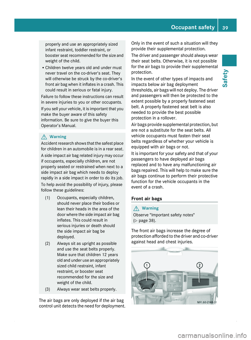 MERCEDES-BENZ SPRINTER 2012  MY12 Operator’s Manual properly and use an appropriately sized
infant restraint, toddler restraint, or
booster seat 
recommended 
for the size and
weight of the child.
R Children twelve years old and under must
never travel
