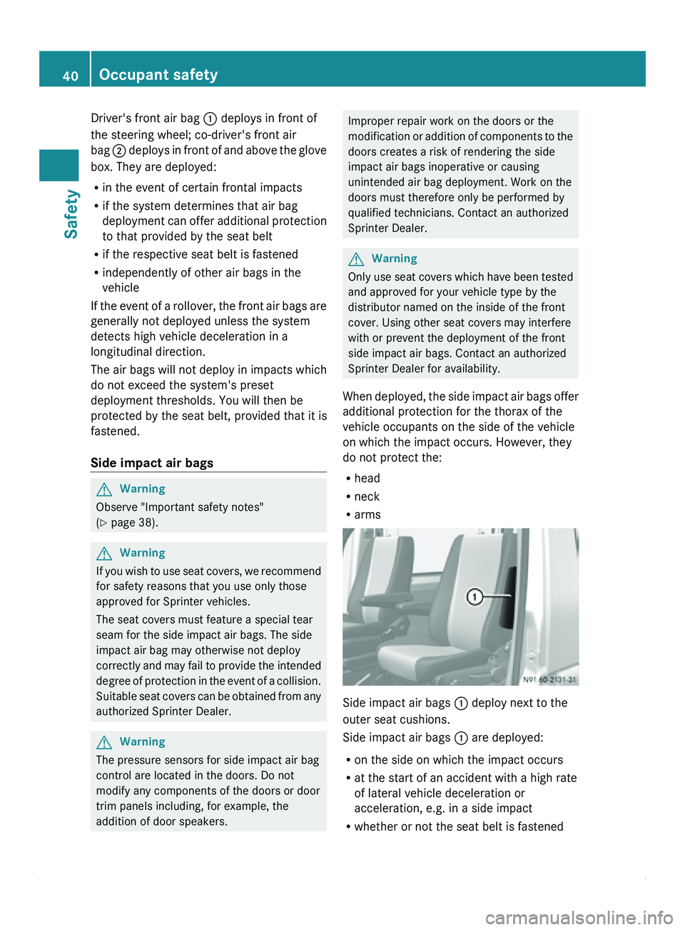 MERCEDES-BENZ SPRINTER 2012  MY12 Operator’s Manual Driver's front air bag 0046 deploys in front of
the steering wheel; co-driver's front air
bag 
0047 deploys in front of and above the glove
box. They are deployed:
R in the event of certain fr