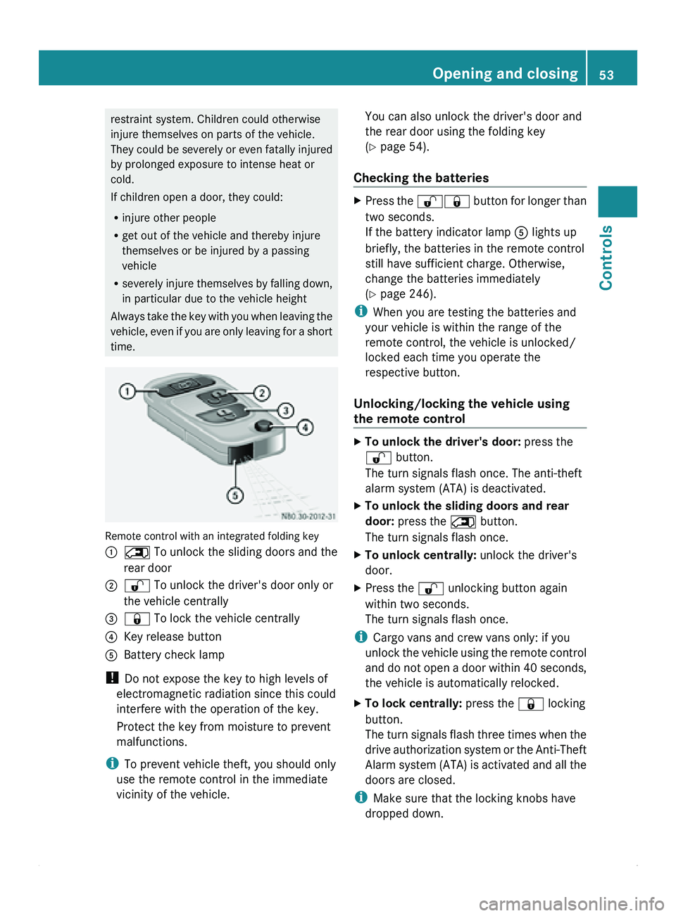 MERCEDES-BENZ SPRINTER 2012  MY12 Operator’s Manual restraint system. Children could otherwise
injure themselves on parts of the vehicle.
They could 
be 
severely or even fatally injured
by prolonged exposure to intense heat or
cold.
If children open a