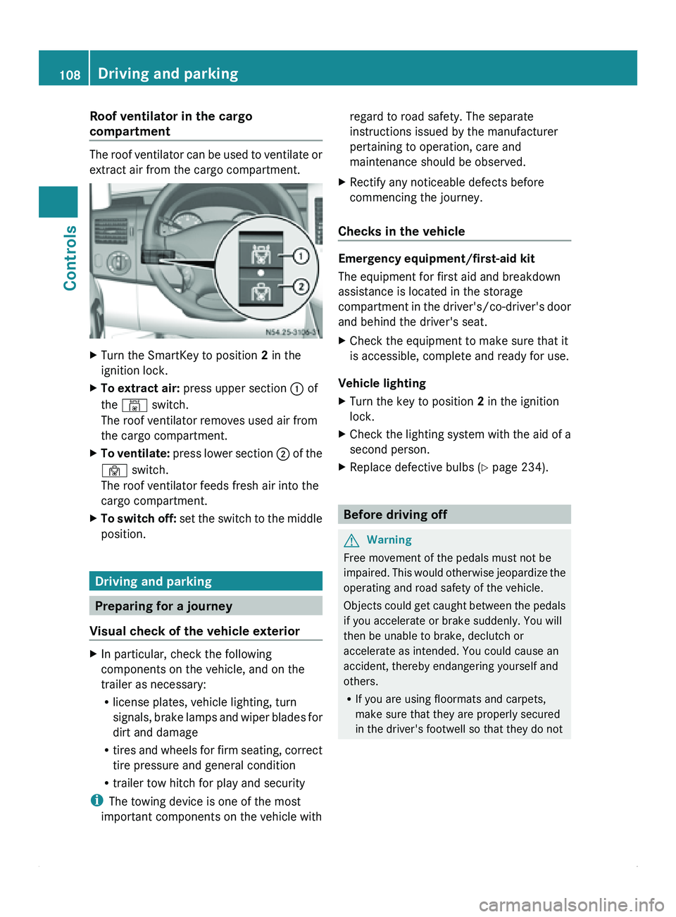 MERCEDES-BENZ SPRINTER 2011 MY11 Operator’s Manual Roof ventilator in the cargo
compartment
The roof ventilator can be used to ventilate or
extract air from the cargo compartment.
X
Turn the SmartKey to position 2 in the
ignition lock.
X To extract a MERCEDES-BENZ SPRINTER 2011 MY11 Operator’s Manual Roof ventilator in the cargo
compartment
The roof ventilator can be used to ventilate or
extract air from the cargo compartment.
X
Turn the SmartKey to position 2 in the
ignition lock.
X To extract a
