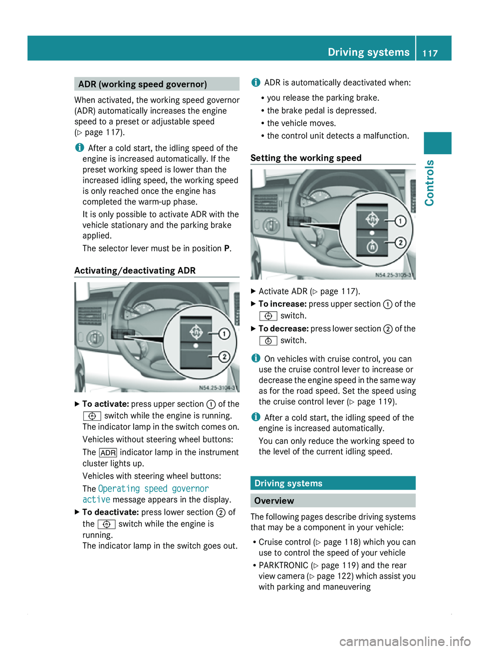 MERCEDES-BENZ SPRINTER 2011 MY11 Operator’s Manual ADR (working speed governor)
When activated, the working speed governor
(ADR) automatically increases the engine
speed to a preset or adjustable speed
(Y page 117).
i After a cold start, the idling s MERCEDES-BENZ SPRINTER 2011 MY11 Operator’s Manual ADR (working speed governor)
When activated, the working speed governor
(ADR) automatically increases the engine
speed to a preset or adjustable speed
(Y page 117).
i After a cold start, the idling s