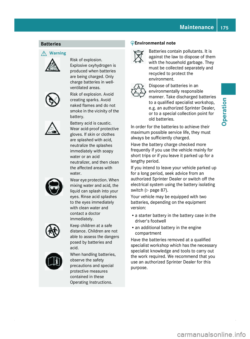 MERCEDES-BENZ SPRINTER 2011 MY11 Operator’s Manual Batteries
G
Warning Risk of explosion.
Explosive oxyhydrogen is
produced when batteries
are being charged. Only
charge batteries in well-
ventilated areas.
Risk of explosion. Avoid
creating sparks. Av MERCEDES-BENZ SPRINTER 2011 MY11 Operator’s Manual Batteries
G
Warning Risk of explosion.
Explosive oxyhydrogen is
produced when batteries
are being charged. Only
charge batteries in well-
ventilated areas.
Risk of explosion. Avoid
creating sparks. Av